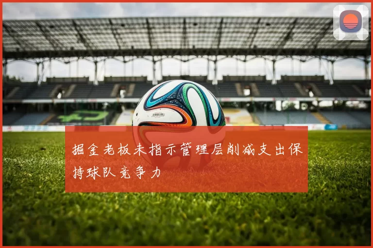 掘金老板未指示管理层削减支出保持球队竞争力