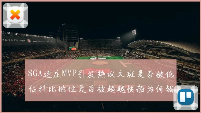 SGA连庄MVP引发热议文班是否被低估科比地位是否被超越快船为何错失良机
