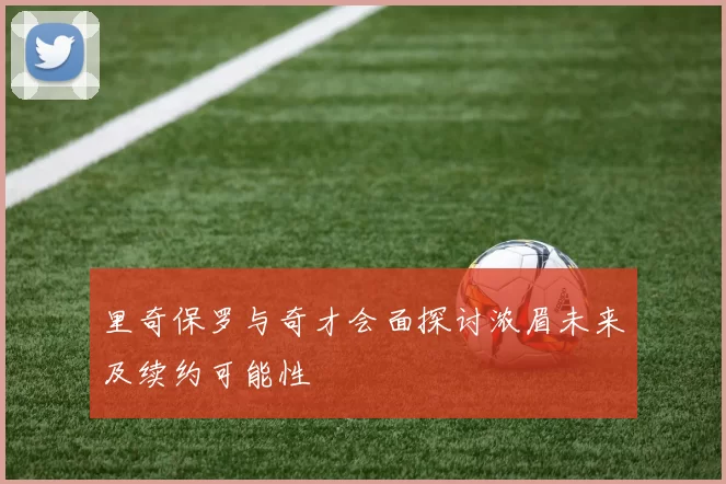 里奇保罗与奇才会面探讨浓眉未来及续约可能性