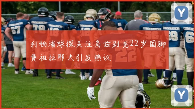 利物浦球探关注乌兹别克22岁国脚费祖拉耶夫引发热议