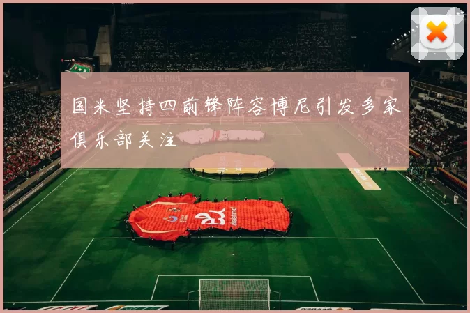 国米坚持四前锋阵容博尼引发多家俱乐部关注
