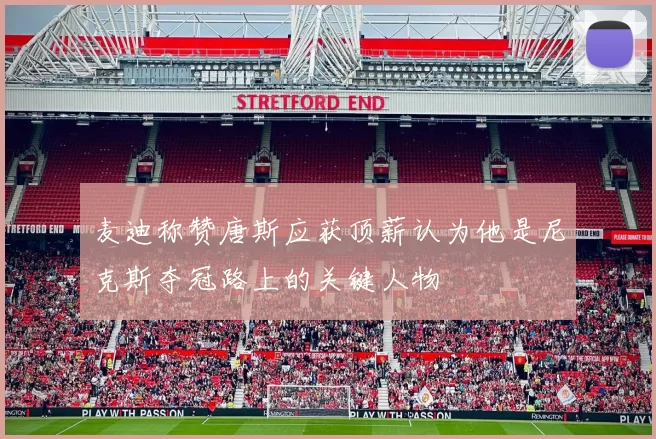 麦迪称赞唐斯应获顶薪认为他是尼克斯夺冠路上的关键人物