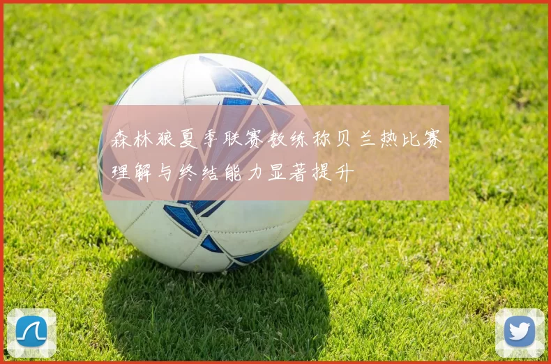 森林狼夏季联赛教练称贝兰热比赛理解与终结能力显著提升